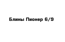 Блины Пионер 6/9